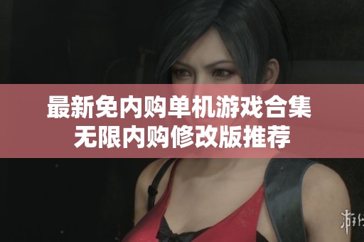 最新免内购单机游戏合集 无限内购修改版推荐