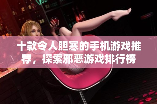 十款令人胆寒的手机游戏推荐，探索邪恶游戏排行榜
