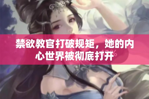 禁欲教官打破规矩，她的内心世界被彻底打开