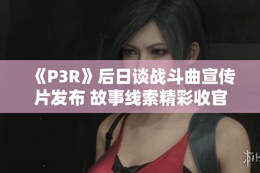 《P3R》后日谈战斗曲宣传片发布 故事线索精彩收官 《P3R》后日谈战斗曲宣传片发布 故事线索精彩收官