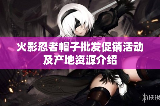 火影忍者帽子批发促销活动及产地资源介绍