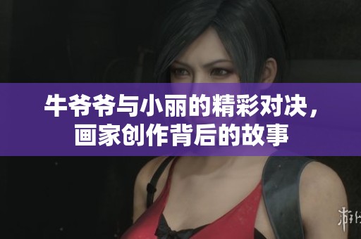 牛爷爷与小丽的精彩对决，画家创作背后的故事