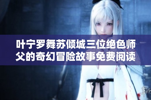 叶宁罗舞苏倾城三位绝色师父的奇幻冒险故事免费阅读全文全集