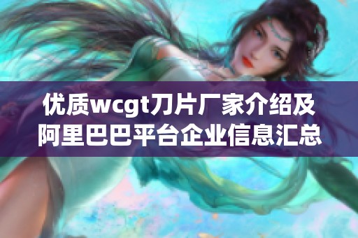 优质wcgt刀片厂家介绍及阿里巴巴平台企业信息汇总
