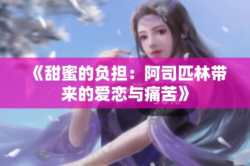 《甜蜜的负担：阿司匹林带来的爱恋与痛苦》