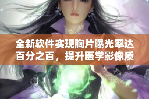 全新软件实现胸片曝光率达百分之百，提升医学影像质量