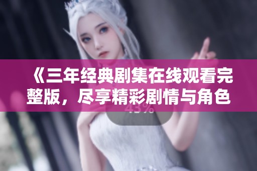 《三年经典剧集在线观看完整版，尽享精彩剧情与角色》