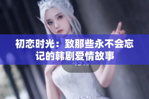 初恋时光：致那些永不会忘记的韩剧爱情故事