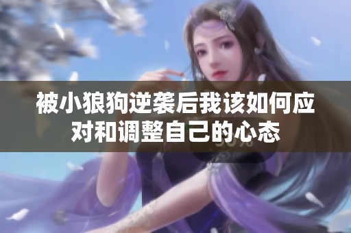被小狼狗逆袭后我该如何应对和调整自己的心态