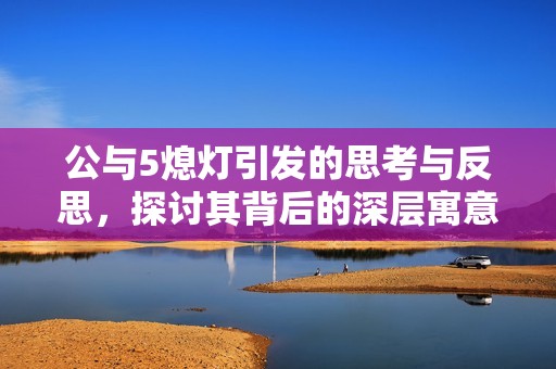 公与5熄灯引发的思考与反思，探讨其背后的深层寓意