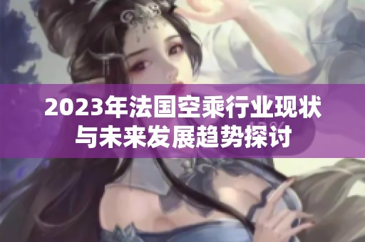 2023年法国空乘行业现状与未来发展趋势探讨