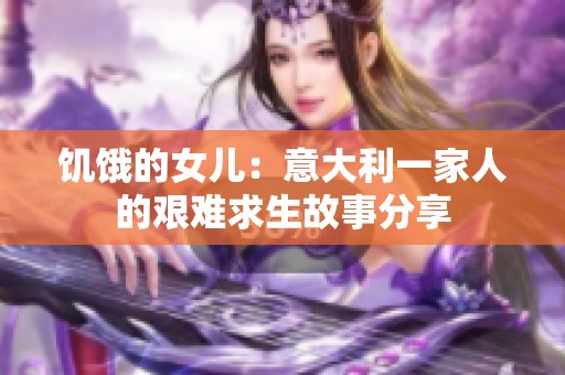 饥饿的女儿：意大利一家人的艰难求生故事分享