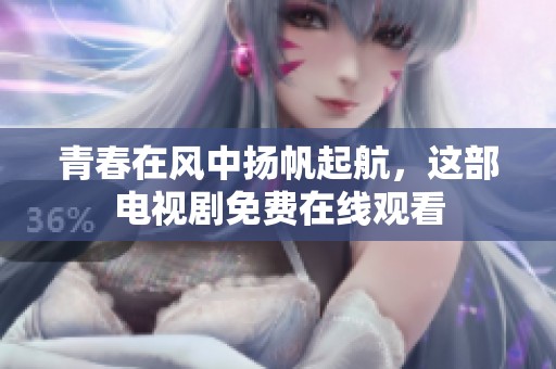 青春在风中扬帆起航，这部电视剧免费在线观看