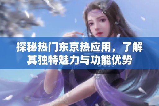 探秘热门东京热应用，了解其独特魅力与功能优势