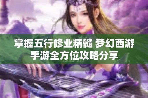 掌握五行修业精髓 梦幻西游手游全方位攻略分享