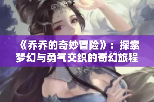 《乔乔的奇妙冒险》：探索梦幻与勇气交织的奇幻旅程
