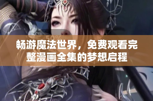 畅游魔法世界，免费观看完整漫画全集的梦想启程