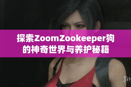 探索ZoomZookeeper狗的神奇世界与养护秘籍