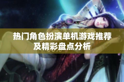 热门角色扮演单机游戏推荐及精彩盘点分析