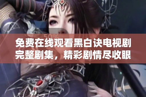 免费在线观看黑白诀电视剧完整剧集，精彩剧情尽收眼底