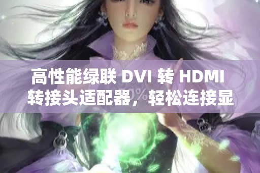 高性能绿联 DVI 转 HDMI 转接头适配器，轻松连接显示器与显卡