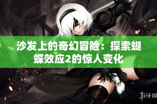 沙发上的奇幻冒险：探索蝴蝶效应2的惊人变化
