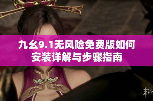 九幺9.1无风险免费版如何安装详解与步骤指南