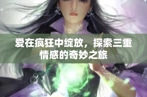 爱在疯狂中绽放，探索三重情感的奇妙之旅