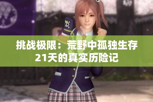 挑战极限：荒野中孤独生存21天的真实历险记