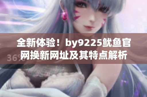 全新体验！by9225鱿鱼官网换新网址及其特点解析