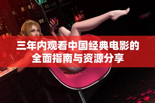 三年内观看中国经典电影的全面指南与资源分享