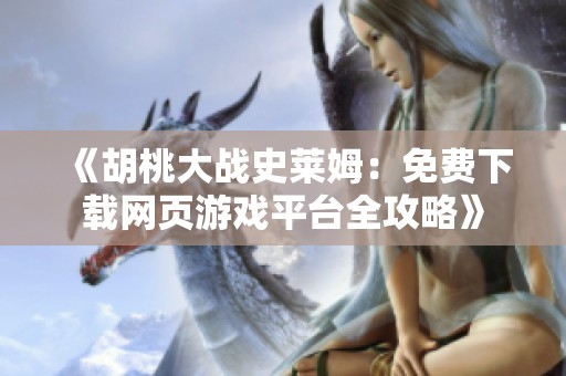《胡桃大战史莱姆：免费下载网页游戏平台全攻略》