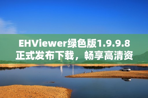 EHViewer绿色版1.9.9.8正式发布下载，畅享高清资源新体验