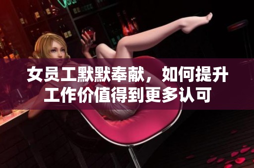 女员工默默奉献，如何提升工作价值得到更多认可