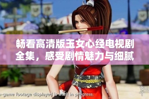 畅看高清版玉女心经电视剧全集，感受剧情魅力与细腻情感