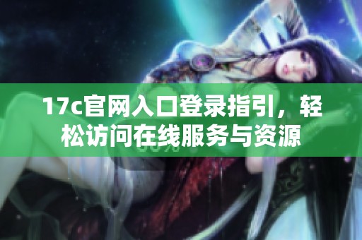 17c官网入口登录指引，轻松访问在线服务与资源