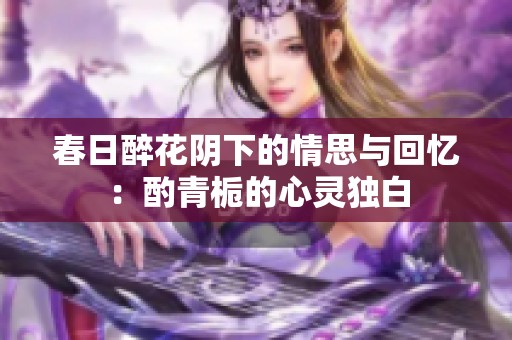 春日醉花阴下的情思与回忆：酌青栀的心灵独白