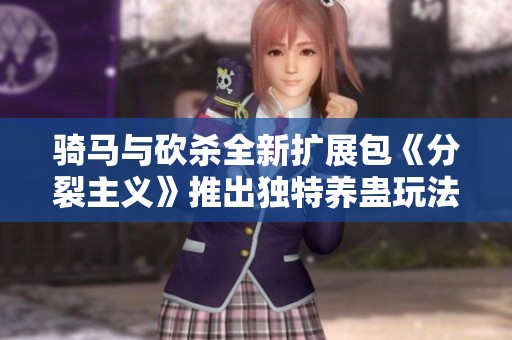 骑马与砍杀全新扩展包《分裂主义》推出独特养蛊玩法解析