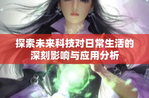 探索未来科技对日常生活的深刻影响与应用分析