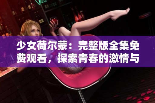 少女荷尔蒙：完整版全集免费观看，探索青春的激情与困惑