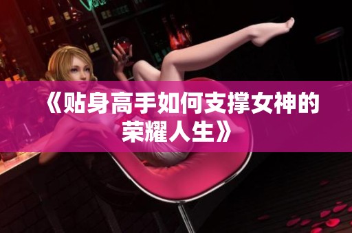 《贴身高手如何支撑女神的荣耀人生》