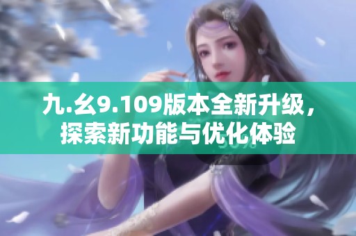 九.幺9.109版本全新升级，探索新功能与优化体验