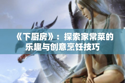 《下厨房》：探索家常菜的乐趣与创意烹饪技巧