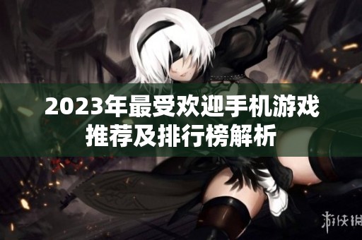 2023年最受欢迎手机游戏推荐及排行榜解析