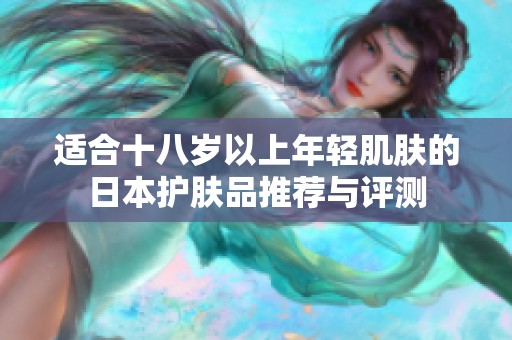 适合十八岁以上年轻肌肤的日本护肤品推荐与评测