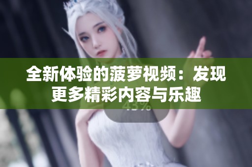全新体验的菠萝视频：发现更多精彩内容与乐趣