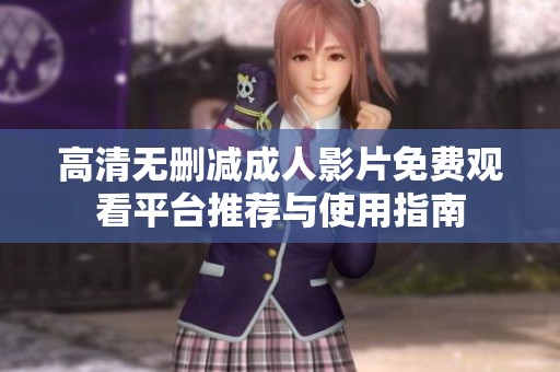 高清无删减成人影片免费观看平台推荐与使用指南
