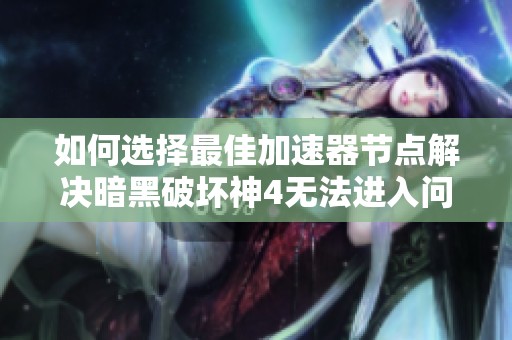 如何选择最佳加速器节点解决暗黑破坏神4无法进入问题
