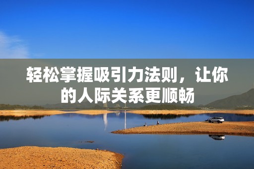 轻松掌握吸引力法则，让你的人际关系更顺畅