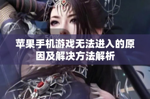 苹果手机游戏无法进入的原因及解决方法解析